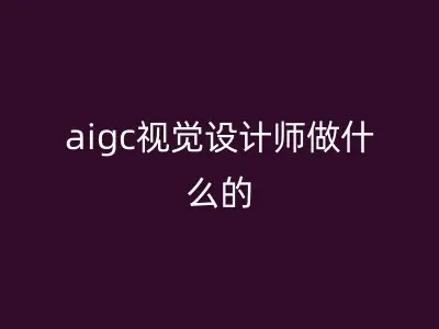 aigc视觉设计师做什么的
