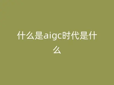 什么是aigc时代是什么