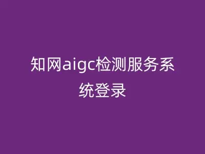 知网aigc检测服务系统登录