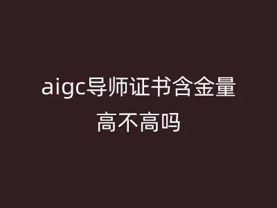 aigc导师证书含金量高不高吗