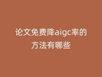 论文免费降aigc率的方法有哪些