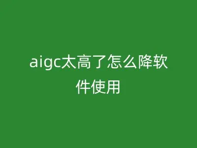 aigc太高了怎么降软件使用