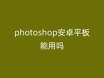 photoshop安卓平板能用吗