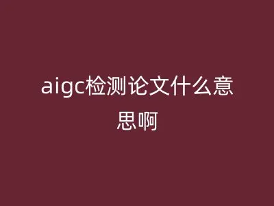 aigc检测论文什么意思啊