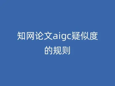 知网论文aigc疑似度的规则