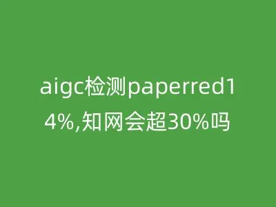 aigc检测paperred14%,知网会超30%吗