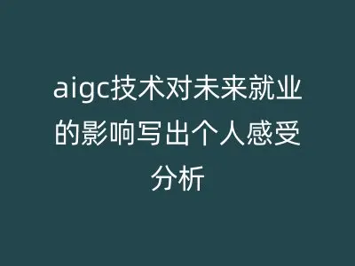 aigc技术对未来就业的影响写出个人感受分析
