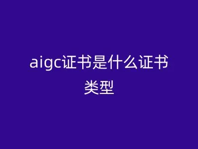 aigc证书是什么证书类型
