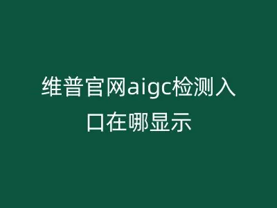 维普官网aigc检测入口在哪显示