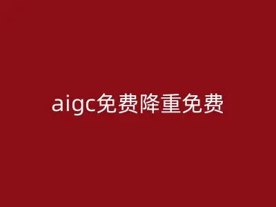 aigc免费降重免费