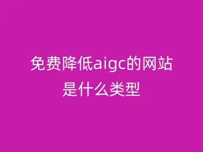 免费降低aigc的网站是什么类型