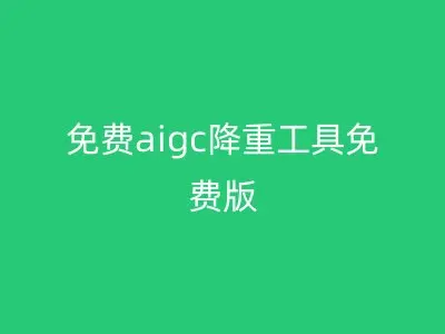 免费aigc降重工具免费版