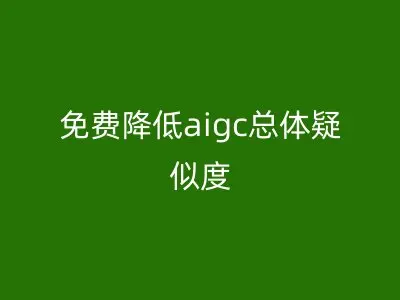 免费降低aigc总体疑似度