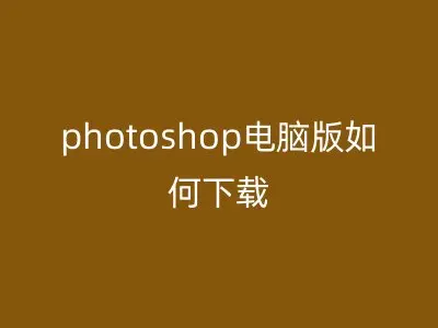 photoshop电脑版如何下载