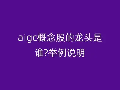 aigc概念股的龙头是谁?举例说明