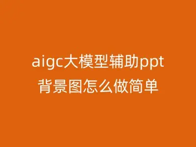 aigc大模型辅助ppt背景图怎么做简单